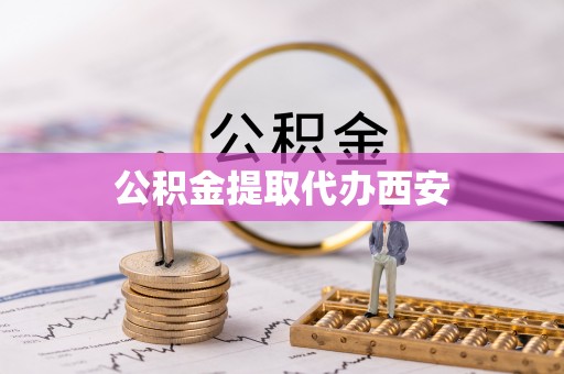永定公积金提取代办西安