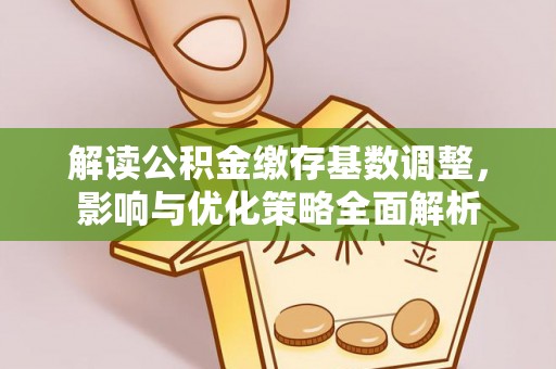 永定解读公积金缴存基数调整，影响与优化策略全面解析