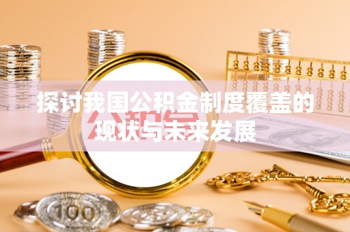 永定探讨我国公积金制度覆盖的现状与未来发展