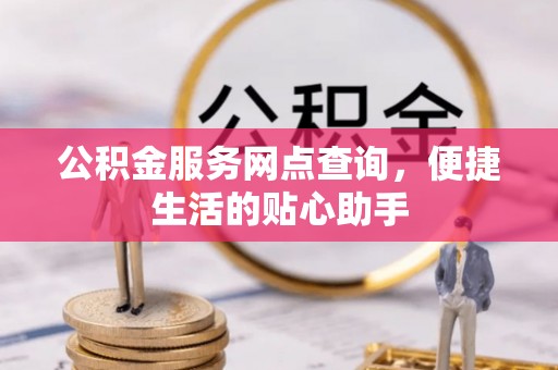 永定公积金服务网点查询，便捷生活的贴心助手
