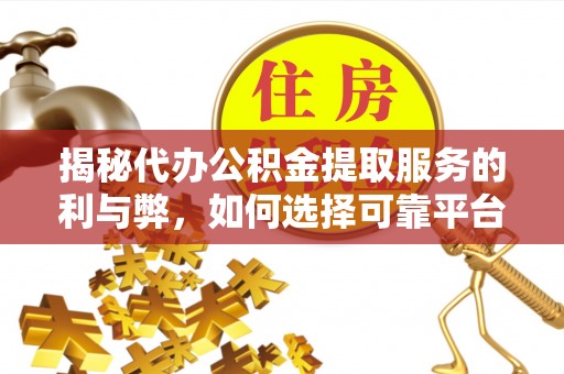 永定揭秘代办公积金提取服务的利与弊，如何选择可靠平台？