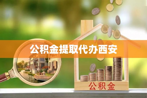 永定公积金提取代办西安