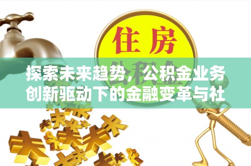 永定探索未来趋势，公积金业务创新驱动下的金融变革与社会价值