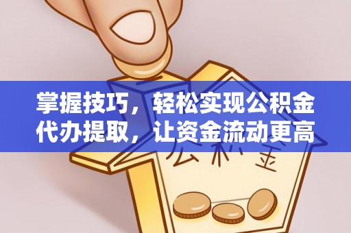 永定掌握技巧，轻松实现公积金代办提取，让资金流动更高效
