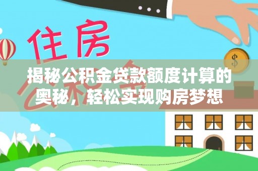 永定揭秘公积金贷款额度计算的奥秘，轻松实现购房梦想