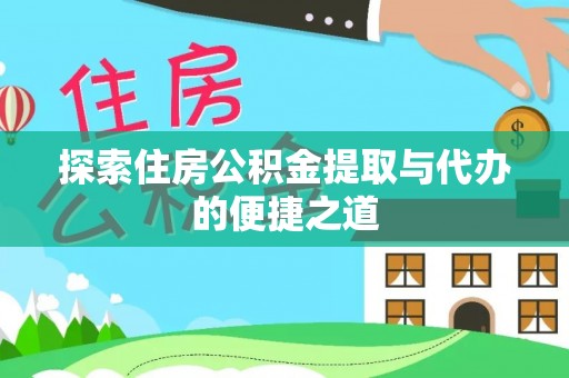 永定探索住房公积金提取与代办的便捷之道