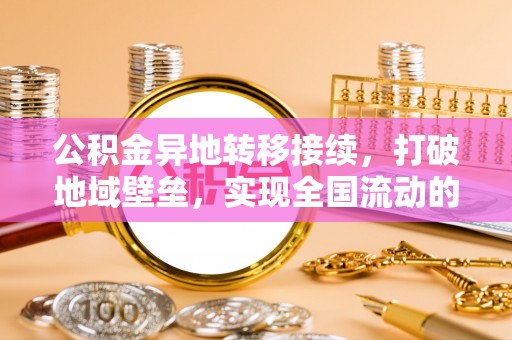 永定公积金异地转移接续，打破地域壁垒，实现全国流动的便捷之道