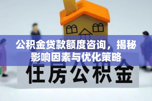 永定公积金贷款额度咨询，揭秘影响因素与优化策略