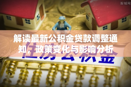 永定解读最新公积金贷款调整通知，政策变化与影响分析