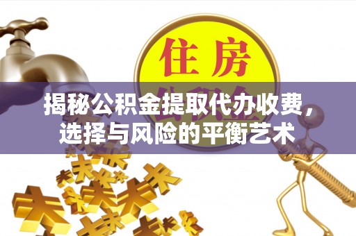 永定揭秘公积金提取代办收费，选择与风险的平衡艺术