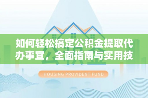 永定如何轻松搞定公积金提取代办事宜，全面指南与实用技巧