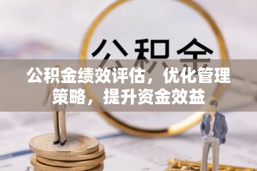 永定公积金绩效评估，优化管理策略，提升资金效益