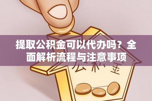 永定提取公积金可以代办吗？全面解析流程与注意事项
