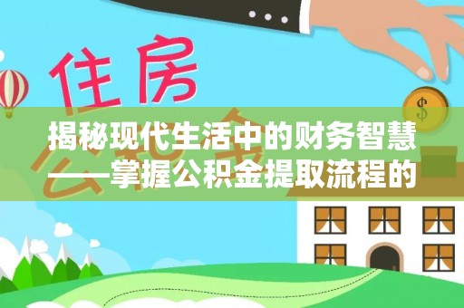 永定揭秘现代生活中的财务智慧——掌握公积金提取流程的关键步骤