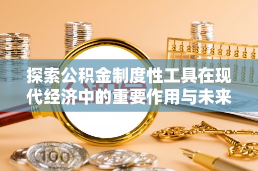 永定探索公积金制度性工具在现代经济中的重要作用与未来发展趋势