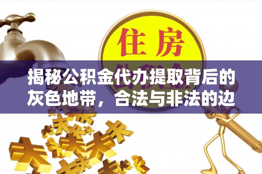 永定揭秘公积金代办提取背后的灰色地带，合法与非法的边界