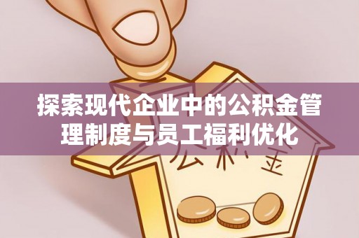 永定探索现代企业中的公积金管理制度与员工福利优化