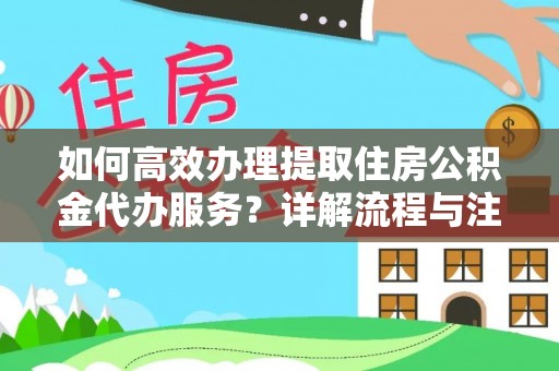 永定如何高效办理提取住房公积金代办服务？详解流程与注意事项