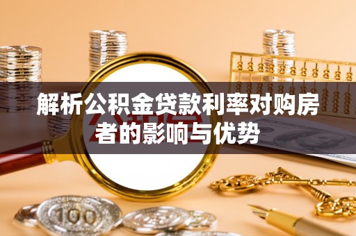 永定解析公积金贷款利率对购房者的影响与优势