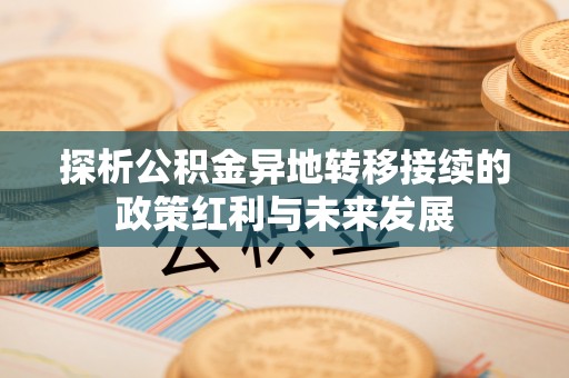 永定探析公积金异地转移接续的政策红利与未来发展