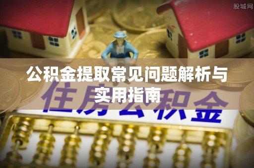 永定公积金提取常见问题解析与实用指南