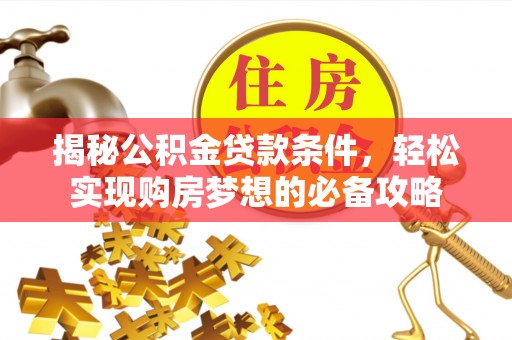 永定揭秘公积金贷款条件，轻松实现购房梦想的必备攻略