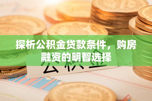 永定探析公积金贷款条件，购房融资的明智选择
