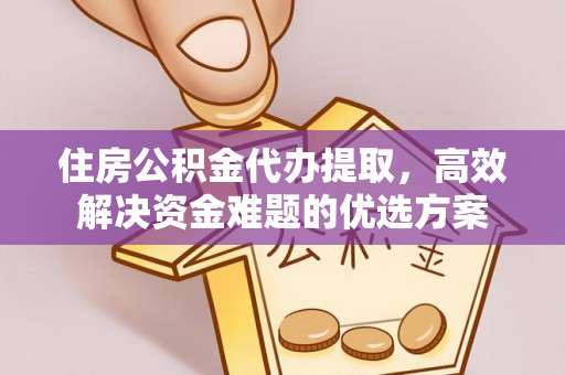 永定住房公积金代办提取，高效解决资金难题的优选方案