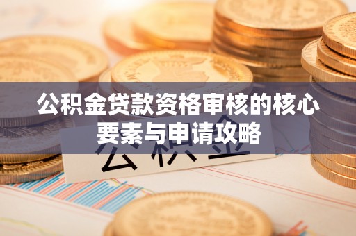 永定公积金贷款资格审核的核心要素与申请攻略