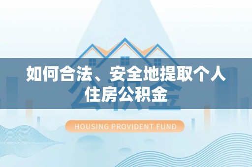 永定如何合法、安全地提取个人住房公积金