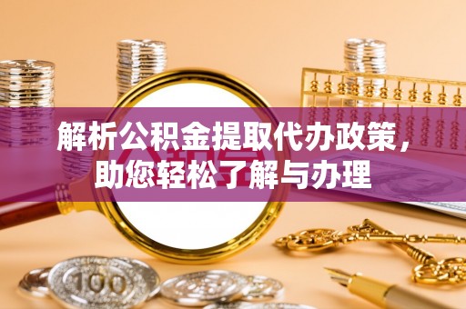 永定解析公积金提取代办政策，助您轻松了解与办理