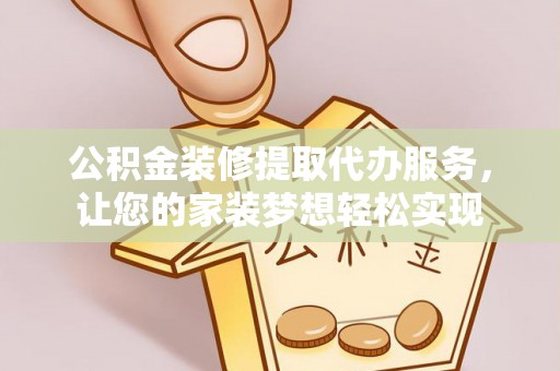 永定公积金装修提取代办服务，让您的家装梦想轻松实现