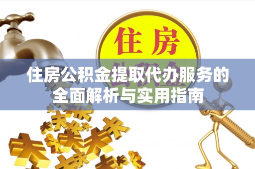 永定住房公积金提取代办服务的全面解析与实用指南
