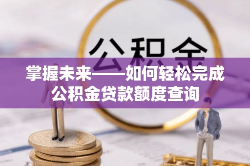 永定掌握未来——如何轻松完成公积金贷款额度查询