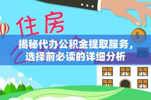 永定揭秘代办公积金提取服务，选择前必读的详细分析