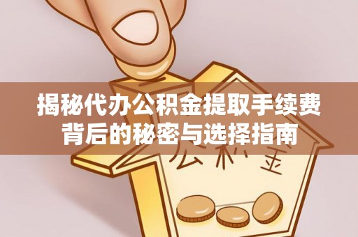 永定揭秘代办公积金提取手续费背后的秘密与选择指南