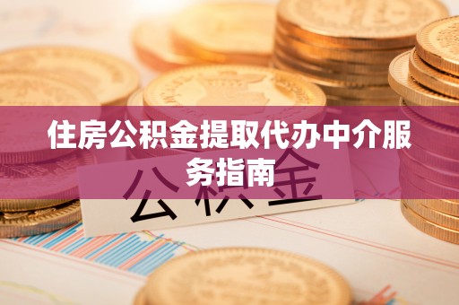 永定住房公积金提取代办中介服务指南