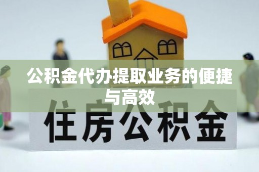 永定公积金代办提取业务的便捷与高效
