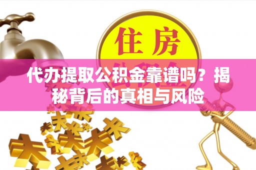永定代办提取公积金靠谱吗？揭秘背后的真相与风险