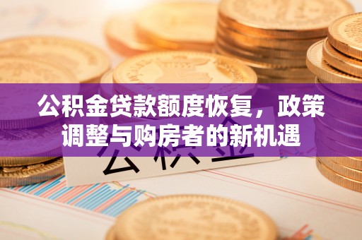 永定公积金贷款额度恢复，政策调整与购房者的新机遇