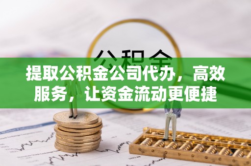 永定提取公积金公司代办，高效服务，让资金流动更便捷