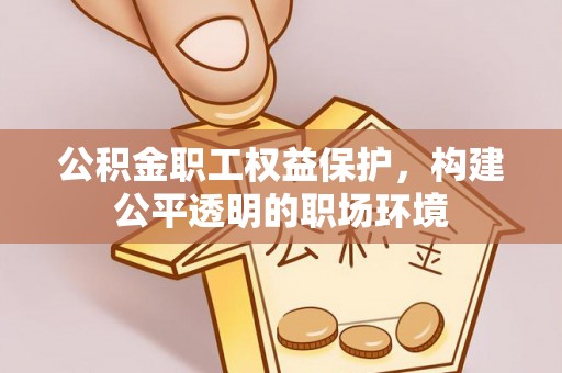 永定公积金职工权益保护，构建公平透明的职场环境