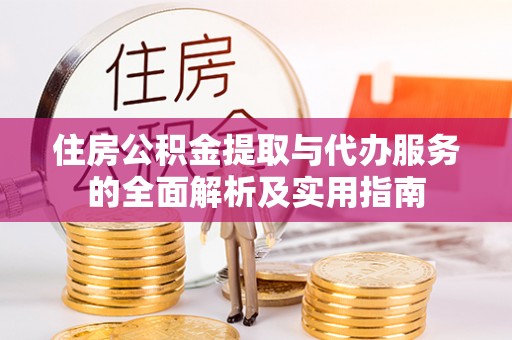 永定住房公积金提取与代办服务的全面解析及实用指南