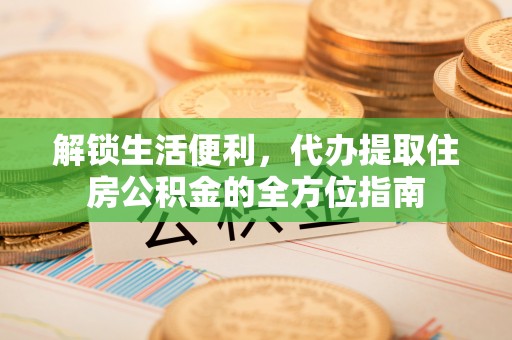 永定解锁生活便利，代办提取住房公积金的全方位指南