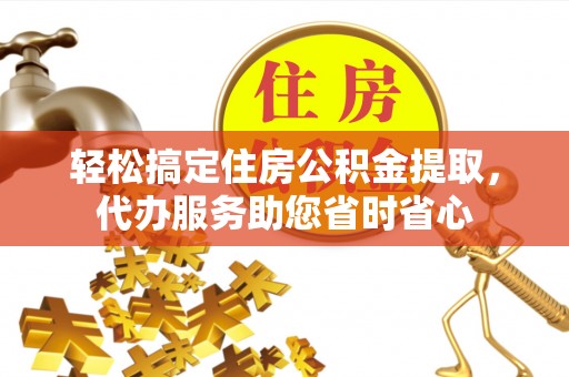 永定轻松搞定住房公积金提取，代办服务助您省时省心