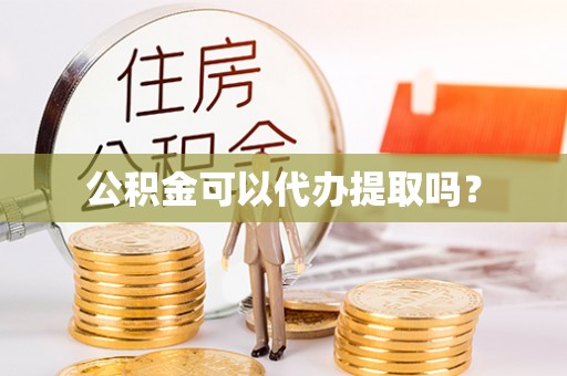 永定公积金可以代办提取吗？