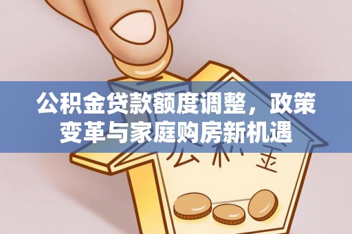 永定公积金贷款额度调整，政策变革与家庭购房新机遇