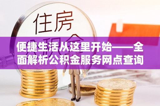 永定便捷生活从这里开始——全面解析公积金服务网点查询与高效利用