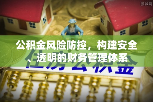 永定公积金风险防控，构建安全、透明的财务管理体系