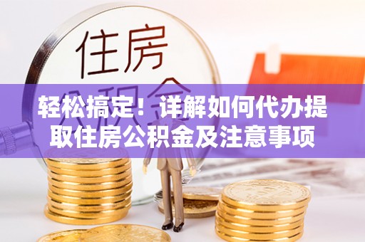 永定轻松搞定！详解如何代办提取住房公积金及注意事项